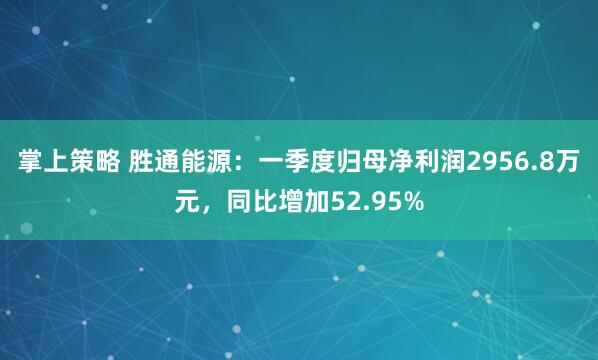 掌上策略 胜通能源：一季度归母净利润2956.8万元，同比增加52.95%