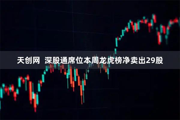 天创网  深股通席位本周龙虎榜净卖出29股