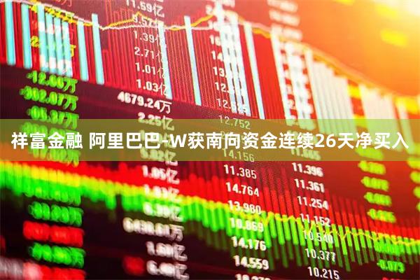 祥富金融 阿里巴巴-W获南向资金连续26天净买入