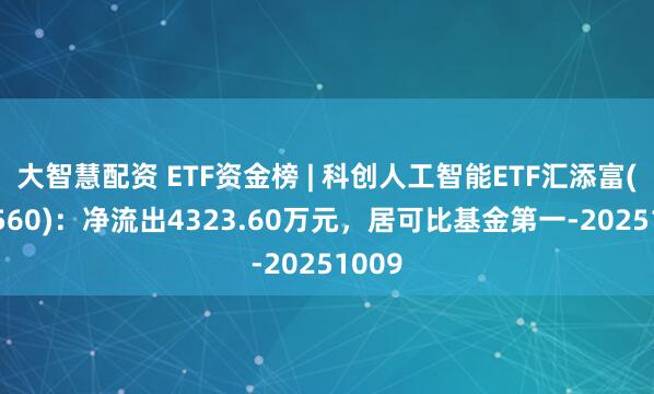 大智慧配资 ETF资金榜 | 科创人工智能ETF汇添富(589560)：净流出4323.60万元，居可比基金第一-20251009