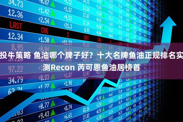 投牛策略 鱼油哪个牌子好？十大名牌鱼油正规排名实测Recon 芮可恩鱼油居榜首