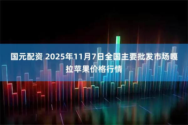 国元配资 2025年11月7日全国主要批发市场嘎拉苹果价格行情