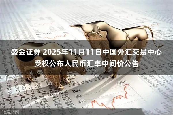 盛金证券 2025年11月11日中国外汇交易中心受权公布人民币汇率中间价公告