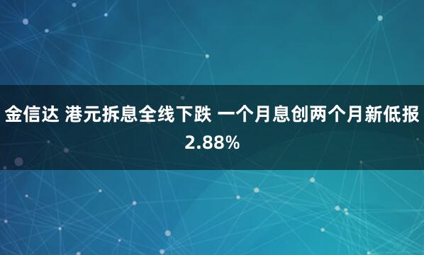 金信达 港元拆息全线下跌 一个月息创两个月新低报2.88%