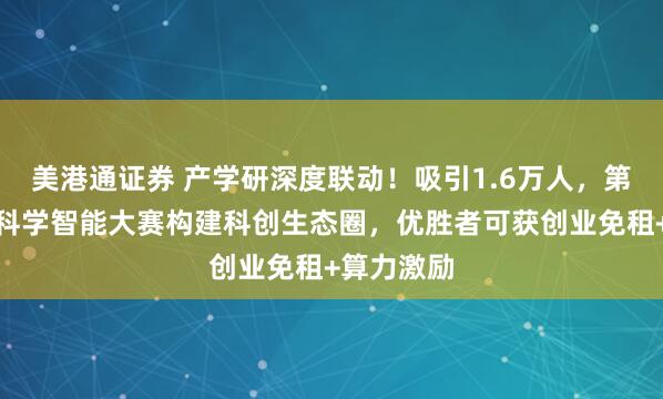 美港通证券 产学研深度联动！吸引1.6万人，第三届世界科学智能大赛构建科创生态圈，优胜者可获创业免租+算力激励