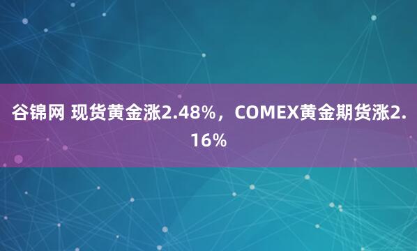 谷锦网 现货黄金涨2.48%，COMEX黄金期货涨2.16%