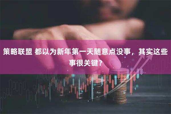 策略联盟 都以为新年第一天随意点没事,其实这些事很关键?