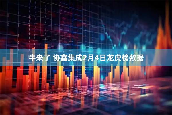 牛来了 协鑫集成2月4日龙虎榜数据