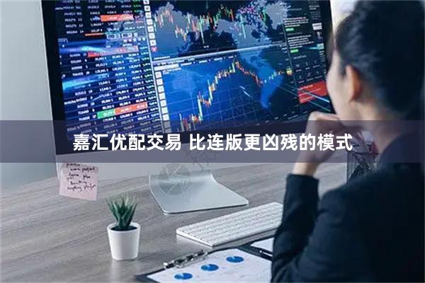 嘉汇优配交易 比连版更凶残的模式
