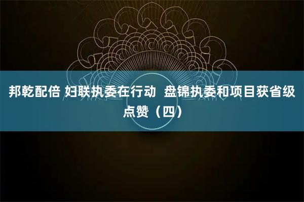 邦乾配倍 妇联执委在行动  盘锦执委和项目获省级点赞（四）